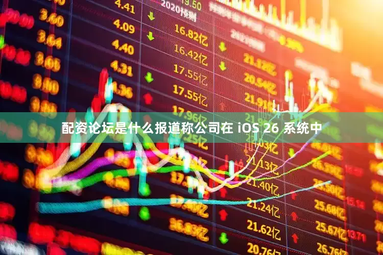 配资论坛是什么报道称公司在 iOS 26 系统中