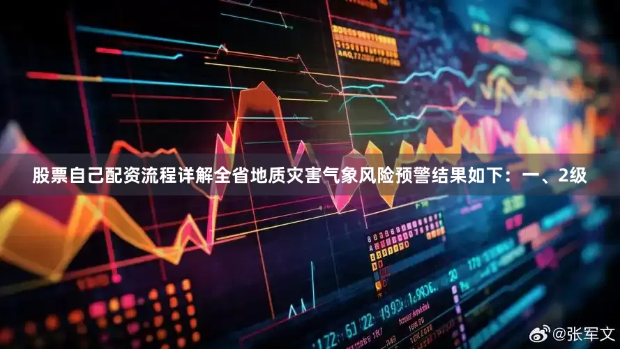 股票自己配资流程详解全省地质灾害气象风险预警结果如下：一、2级