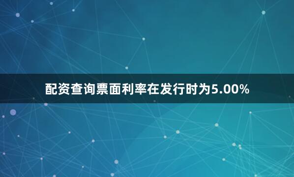 配资查询票面利率在发行时为5.00%