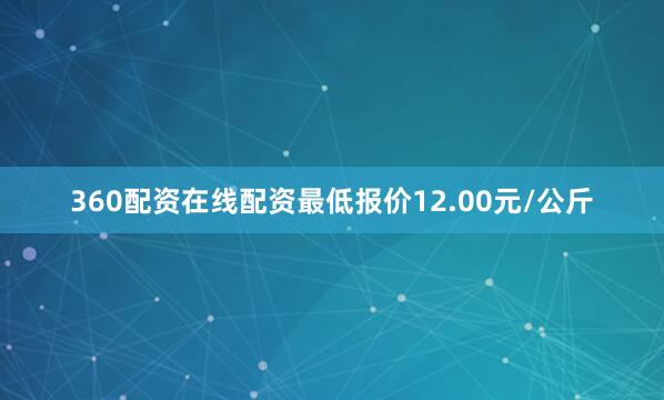 360配资在线配资最低报价12.00元/公斤