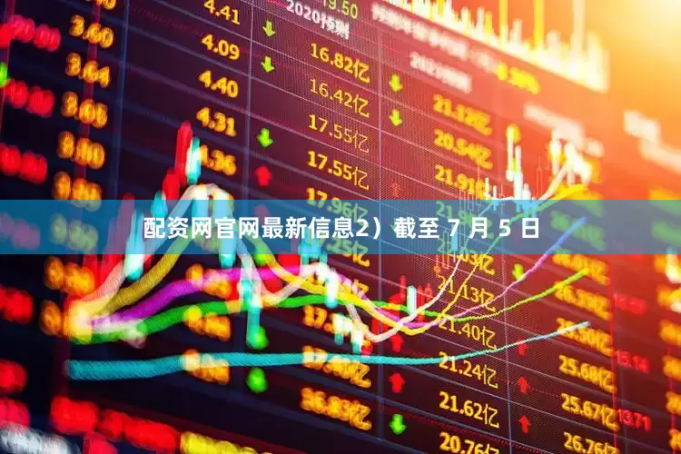 配资网官网最新信息2）截至 7 月 5 日