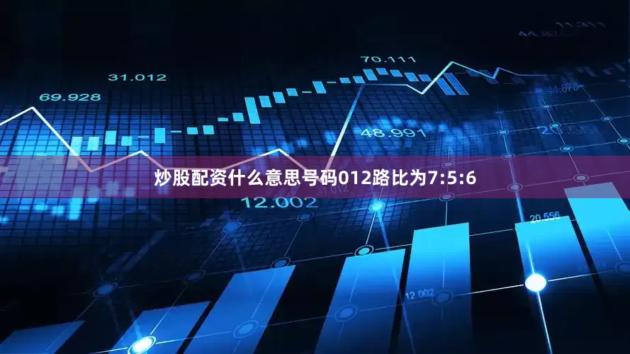炒股配资什么意思号码012路比为7:5:6