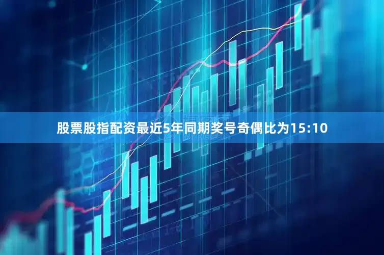 股票股指配资最近5年同期奖号奇偶比为15:10