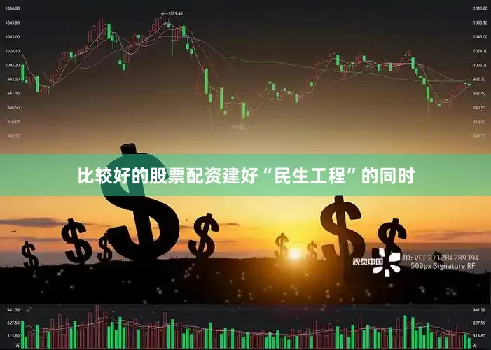 比较好的股票配资建好“民生工程”的同时