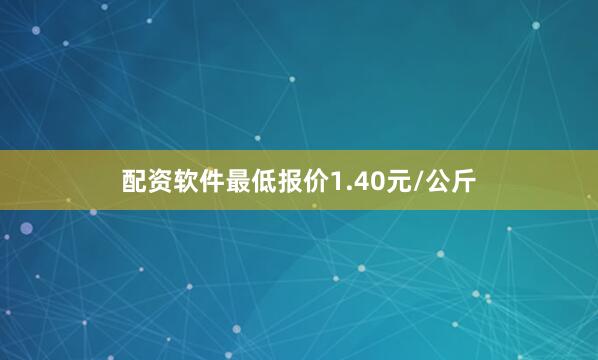 配资软件最低报价1.40元/公斤