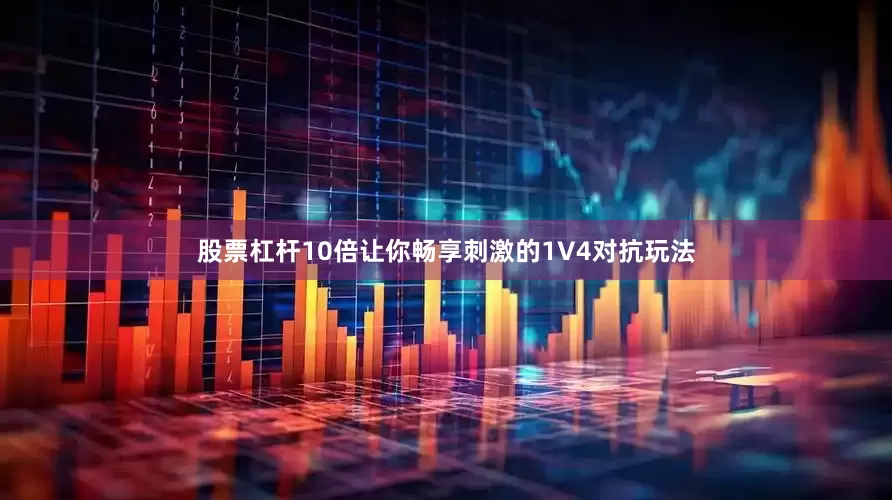股票杠杆10倍让你畅享刺激的1V4对抗玩法