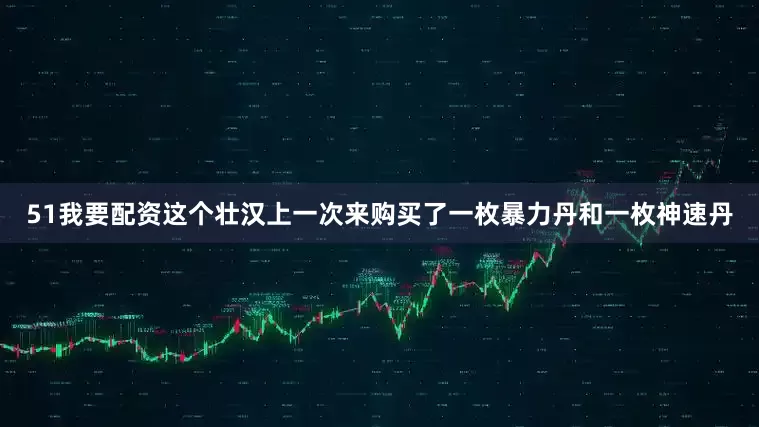 51我要配资这个壮汉上一次来购买了一枚暴力丹和一枚神速丹
