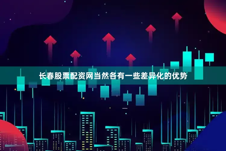 长春股票配资网当然各有一些差异化的优势