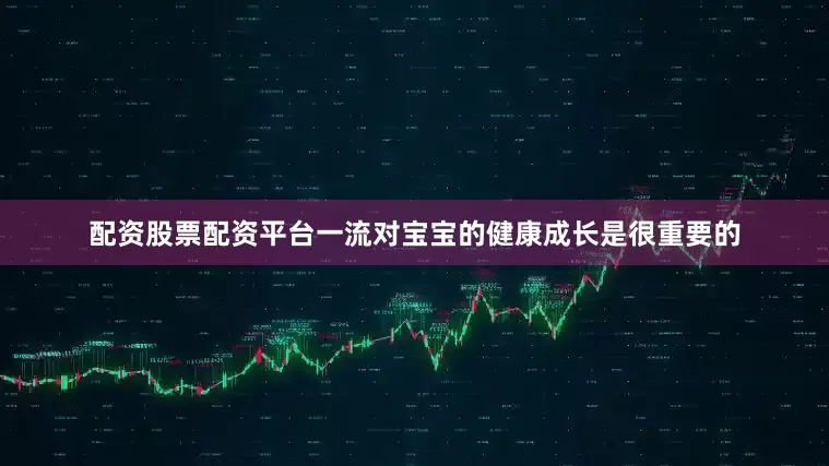 配资股票配资平台一流对宝宝的健康成长是很重要的