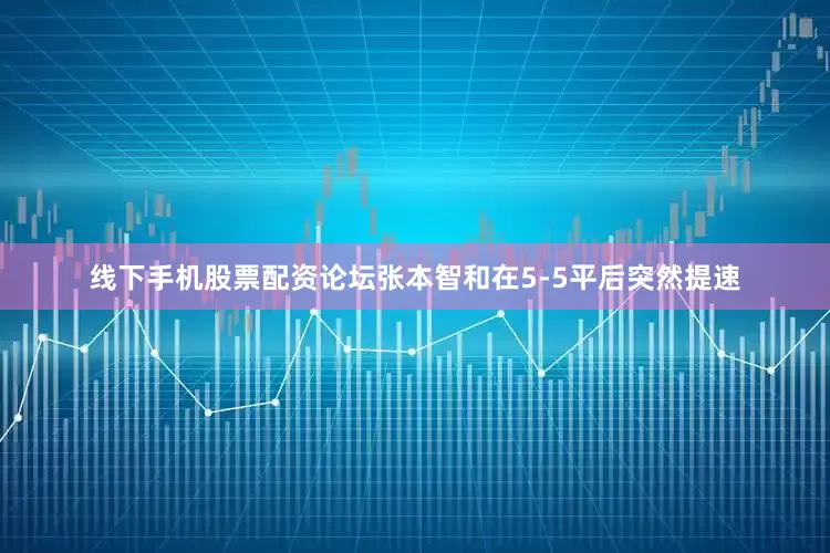 线下手机股票配资论坛张本智和在5-5平后突然提速