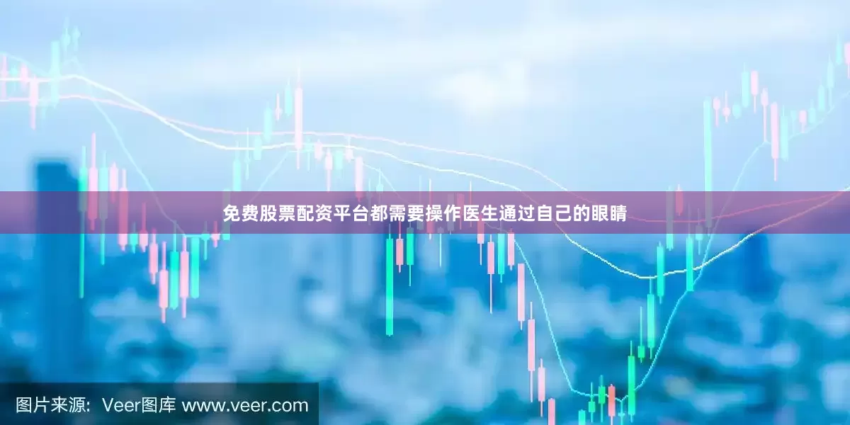 免费股票配资平台都需要操作医生通过自己的眼睛