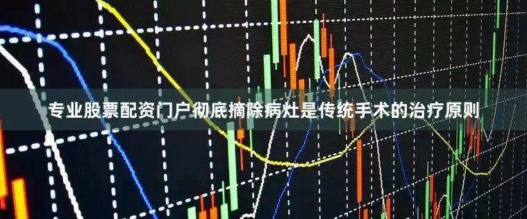 专业股票配资门户彻底摘除病灶是传统手术的治疗原则
