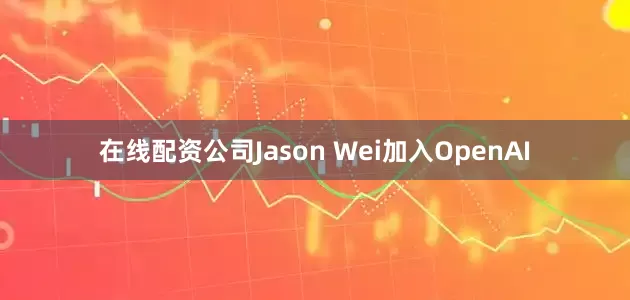 在线配资公司Jason Wei加入OpenAI