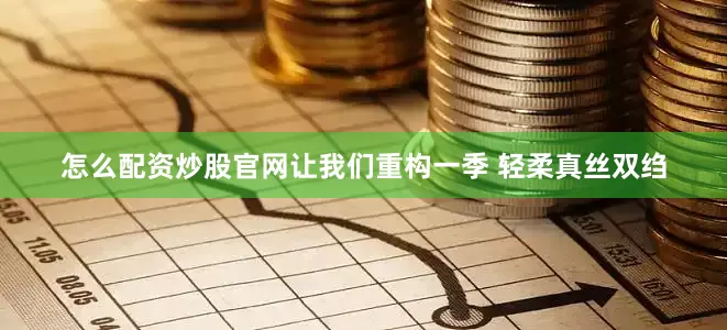 怎么配资炒股官网让我们重构一季 轻柔真丝双绉