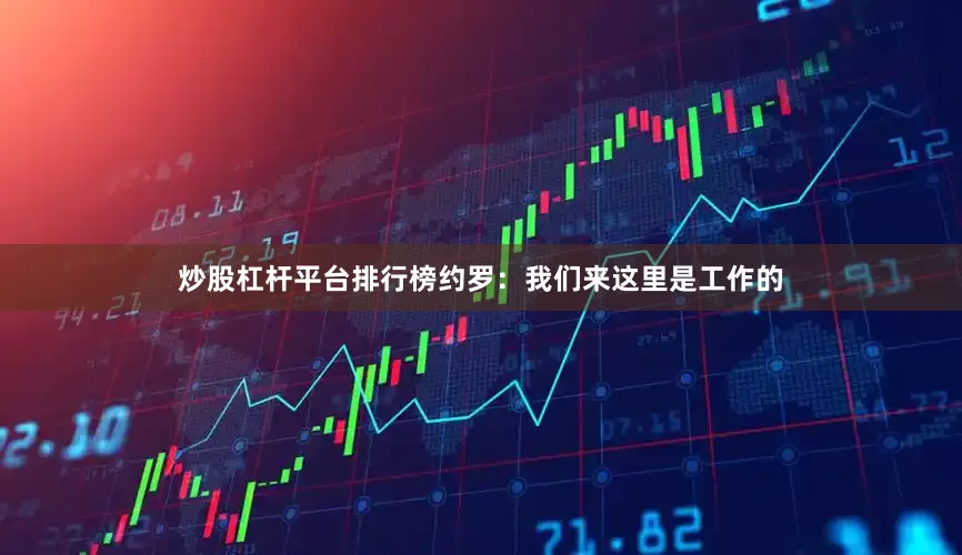 炒股杠杆平台排行榜约罗：我们来这里是工作的