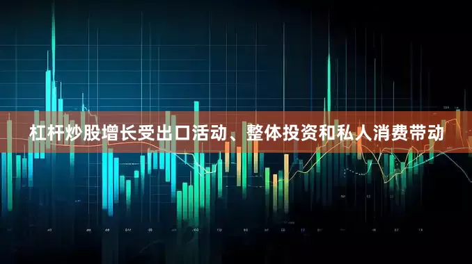 杠杆炒股增长受出口活动、整体投资和私人消费带动