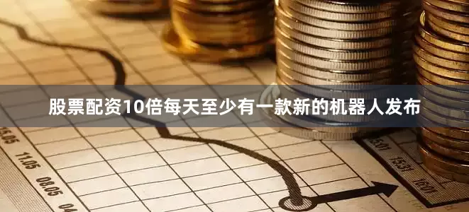 股票配资10倍每天至少有一款新的机器人发布