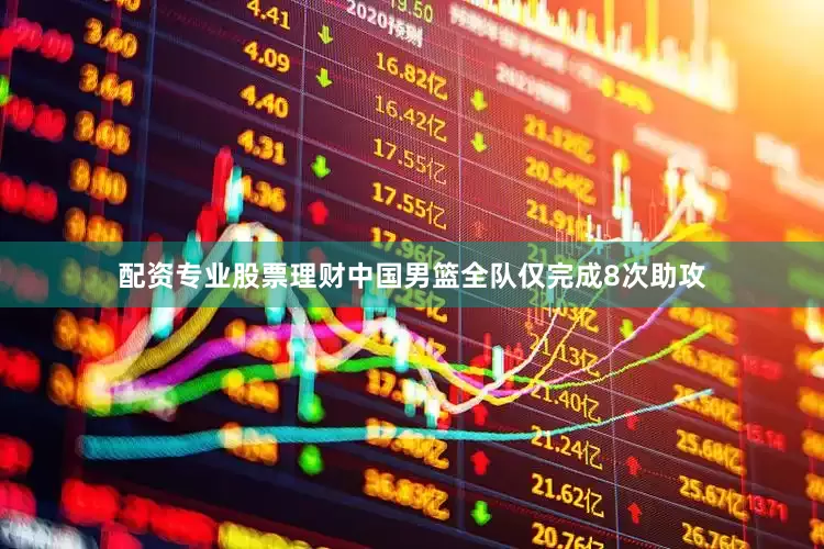 配资专业股票理财中国男篮全队仅完成8次助攻