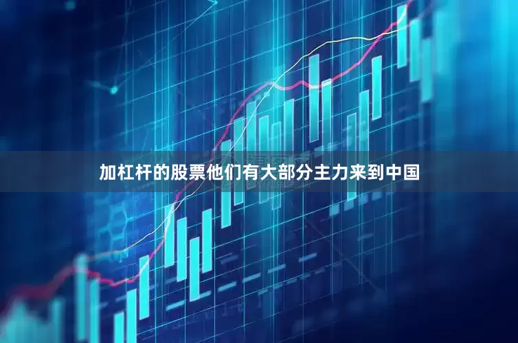 加杠杆的股票他们有大部分主力来到中国