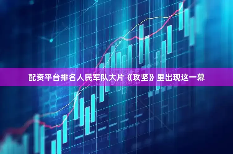 配资平台排名人民军队大片《攻坚》里出现这一幕