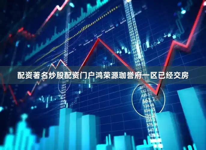 配资著名炒股配资门户鸿荣源珈誉府一区已经交房