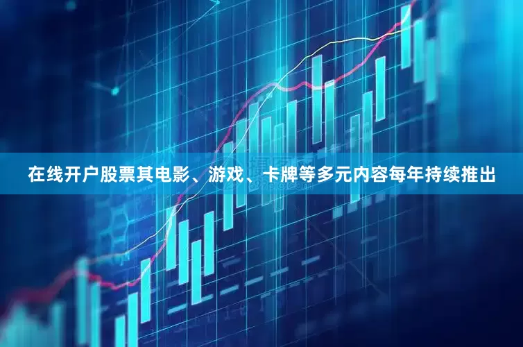 在线开户股票其电影、游戏、卡牌等多元内容每年持续推出