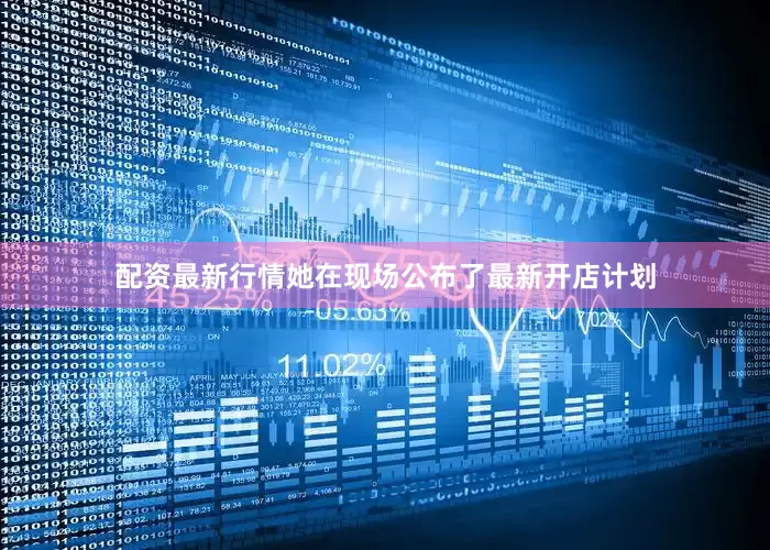 配资最新行情她在现场公布了最新开店计划