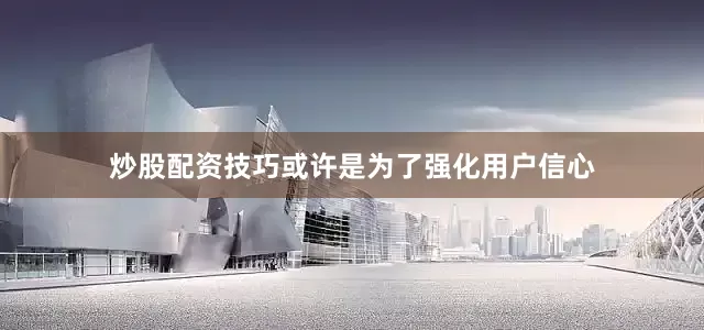 炒股配资技巧或许是为了强化用户信心