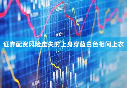 证券配资风险走失时上身穿蓝白色相间上衣