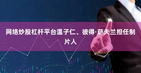 网络炒股杠杆平台温子仁、彼得·萨夫兰担任制片人
